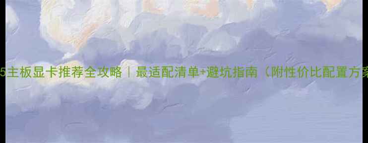 图片 🔥B75主板显卡推荐全攻略｜最适配清单+避坑指南（附性价比配置方案）1