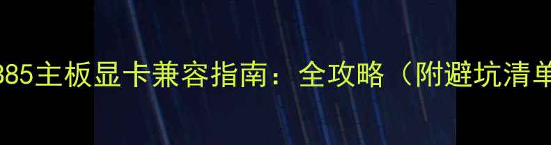 图片 🔥B85主板显卡兼容指南：全攻略（附避坑清单）