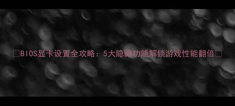 图片 🔥BIOS显卡设置全攻略：5大隐藏功能解锁游戏性能翻倍🔥