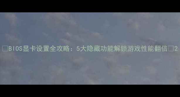 图片 🔥BIOS显卡设置全攻略：5大隐藏功能解锁游戏性能翻倍🔥2