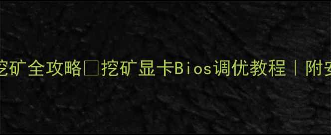 图片 🔥Bios设置显卡挖矿全攻略✅挖矿显卡Bios调优教程｜附安全挖矿配置指南
