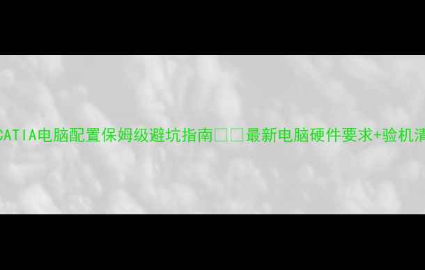 图片 🔥CATIA电脑配置保姆级避坑指南💻💻最新电脑硬件要求+验机清单