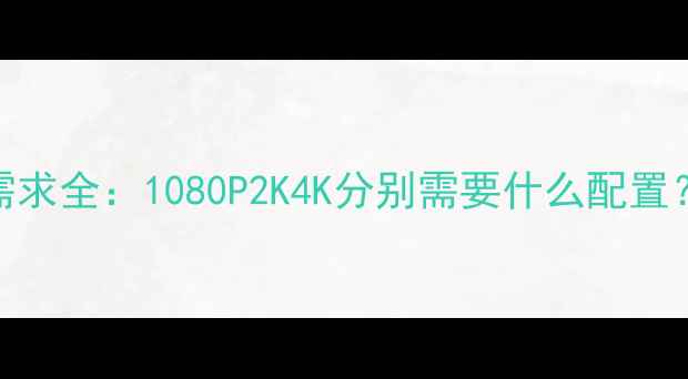 图片 🔥CSGO显卡需求全：1080P2K4K分别需要什么配置？附避坑指南