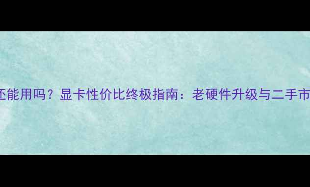 图片 🔥DDR3显卡还能用吗？显卡性价比终极指南：老硬件升级与二手市场避坑全🔥1