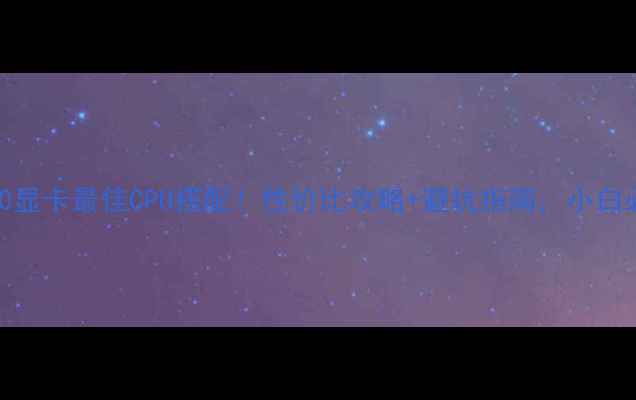 图片 🔥GT730显卡最佳CPU搭配！性价比攻略+避坑指南，小白必看💡1