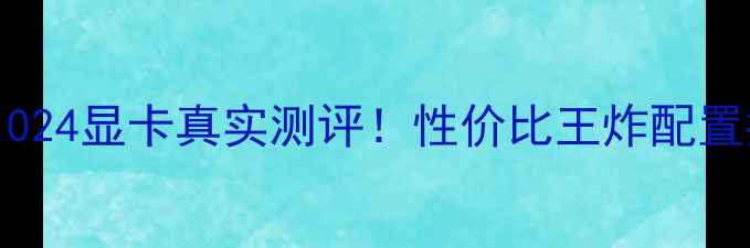 图片 🔥GTX1024显卡真实测评！性价比王炸配置指南🔥