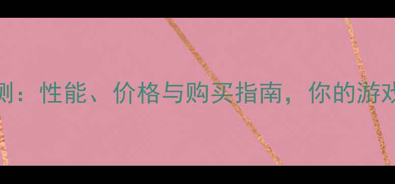 图片 🔥GTX8系显卡深度评测：性能、价格与购买指南，你的游戏伴侣谁更值得入手？