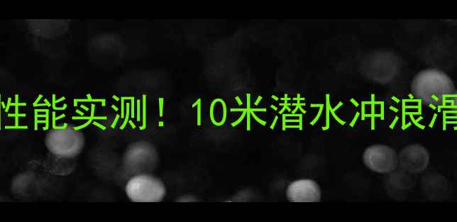图片 🔥GoPro防水性能实测！10米潜水冲浪滑雪全攻略📸2
