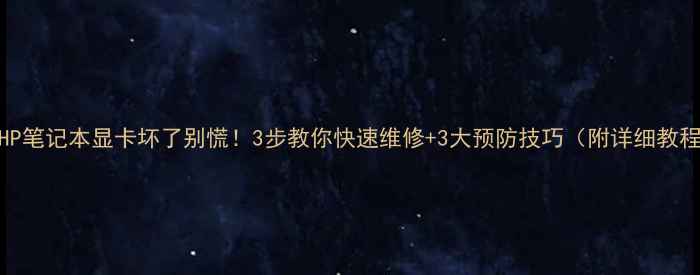 图片 🔥HP笔记本显卡坏了别慌！3步教你快速维修+3大预防技巧（附详细教程）