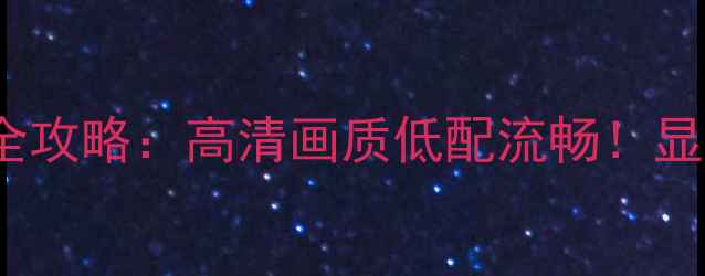 图片 🔥LOL显卡配置全攻略：高清画质低配流畅！显卡选择避坑指南