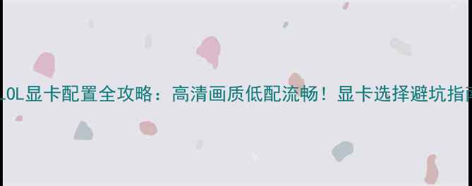图片 🔥LOL显卡配置全攻略：高清画质低配流畅！显卡选择避坑指南2