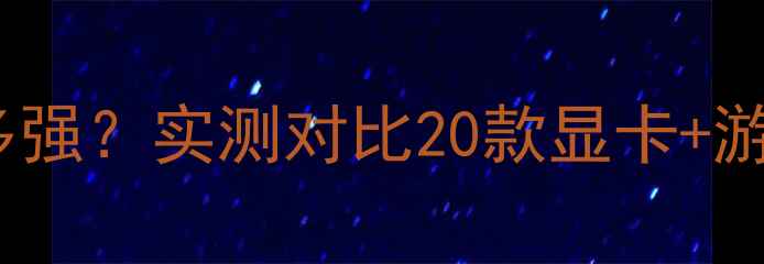 图片 🔥NS性能到底有多强？实测对比20款显卡+游戏实测真相大🎮1