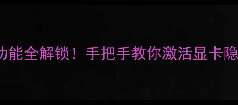 图片 🔥NVIDIAAMD显卡隐藏功能全解锁！手把手教你激活显卡隐藏性能（附官方教程）