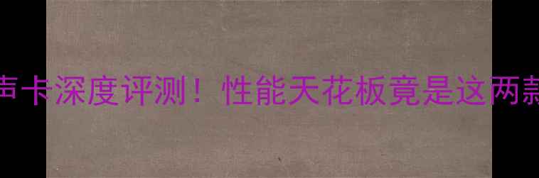 图片 🔥NVIDIA显卡+声卡深度评测！性能天花板竟是这两款？附选购攻略2