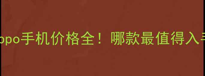 图片 🔥Oppo手机价格全！哪款最值得入手？