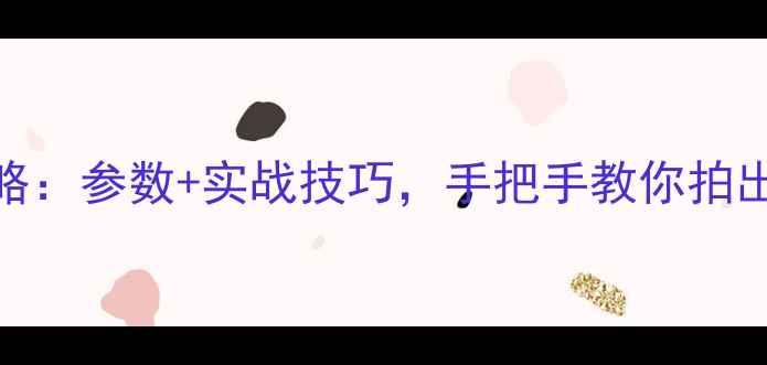 图片 🔥R11相机全攻略：参数+实战技巧，手把手教你拍出专业大片！💡1