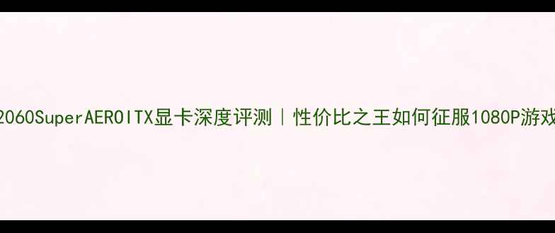 图片 🔥RTX2060SuperAEROITX显卡深度评测｜性价比之王如何征服1080P游戏党？2