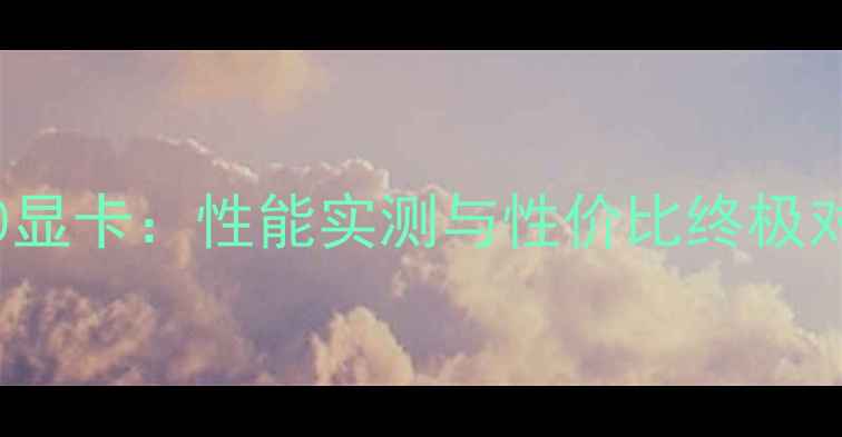 图片 🔥RTX4070Tivs6370显卡：性能实测与性价比终极对比（附选购指南）