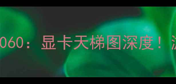 图片 🔥RTX4070vs970vs4060：显卡天梯图深度！游戏剪辑实测大公开