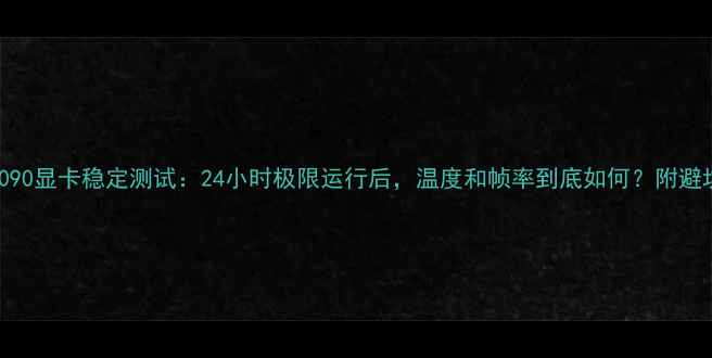 图片 🔥RTX4090显卡稳定测试：24小时极限运行后，温度和帧率到底如何？附避坑指南2