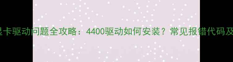 图片 🔥RTX40系显卡驱动问题全攻略：4400驱动如何安装？常见报错代码及解决方法🔥