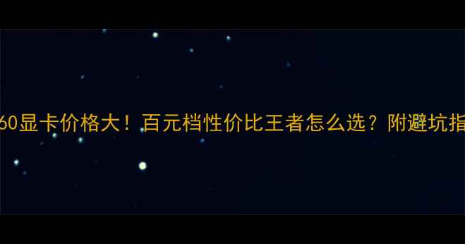 图片 🔥RX460显卡价格大！百元档性价比王者怎么选？附避坑指南🔥2