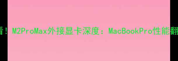 图片 🔥WWDC必看！M2ProMax外接显卡深度：MacBookPro性能翻倍攻略🔥1