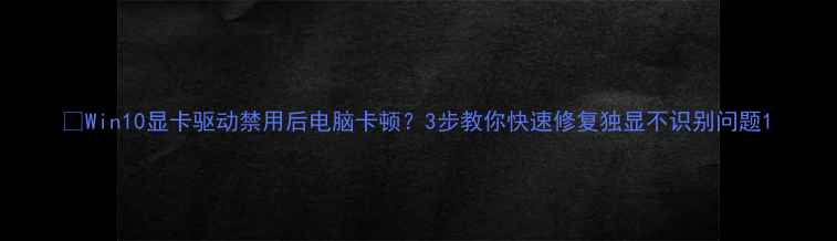 Win10显卡驱动禁用后电脑卡顿3步教你快速修复独显不识别问题
