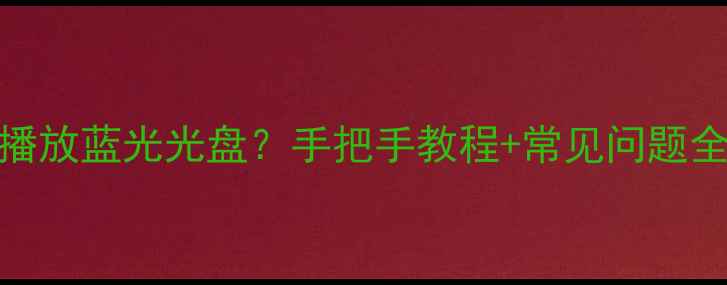 图片 🔥Windows11电脑如何播放蓝光光盘？手把手教程+常见问题全解决（附设备清单）2
