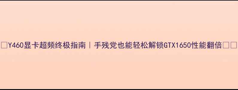 图片 🔥Y460显卡超频终极指南｜手残党也能轻松解锁GTX1650性能翻倍💻🔥