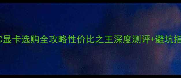 图片 🔥Z97C显卡选购全攻略性价比之王深度测评+避坑指南！2