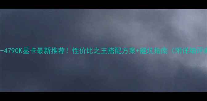 图片 🔥i7-4790K显卡最新推荐！性价比之王搭配方案+避坑指南（附详细评测）1