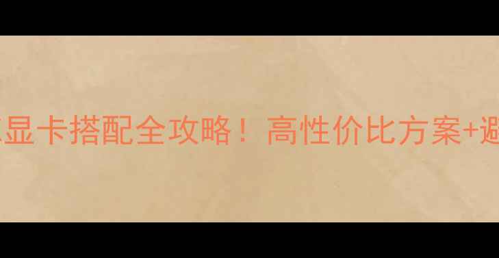 图片 🔥i7-6800K显卡搭配全攻略！高性价比方案+避坑指南🔥2