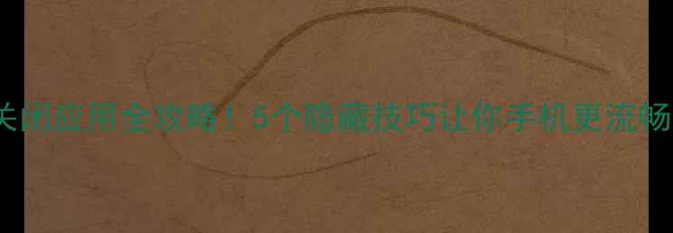 图片 🔥vivo手机关闭应用全攻略！5个隐藏技巧让你手机更流畅（附图解）1