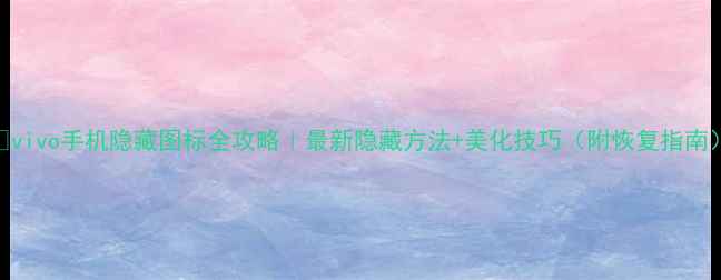 图片 🔥vivo手机隐藏图标全攻略｜最新隐藏方法+美化技巧（附恢复指南）