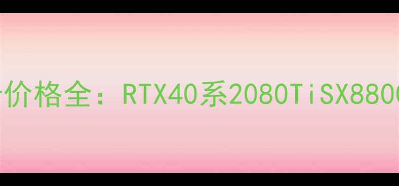 图片 🔥三星显卡价格全：RTX40系2080TiSX8800对比推荐1