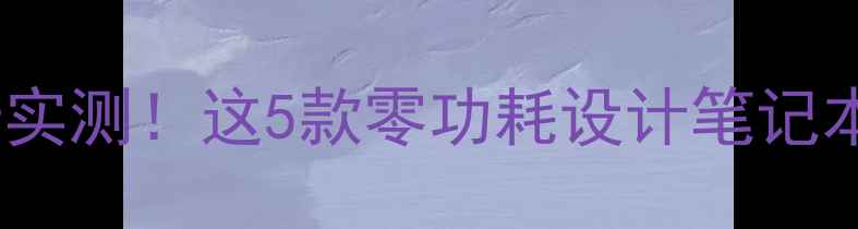 图片 🔥不用电源的显卡实测！这5款零功耗设计笔记本显卡太香了💻✨2