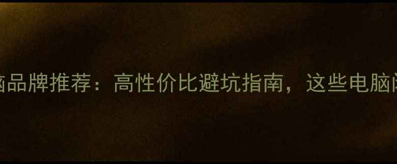 图片 🔥中国国产电脑品牌推荐：高性价比避坑指南，这些电脑闭眼入不踩雷！