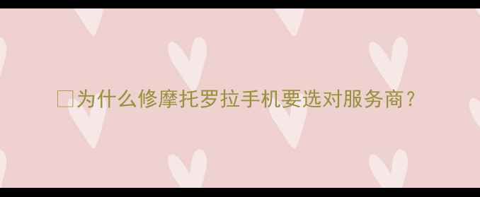 图片 🔥为什么修摩托罗拉手机要选对服务商？