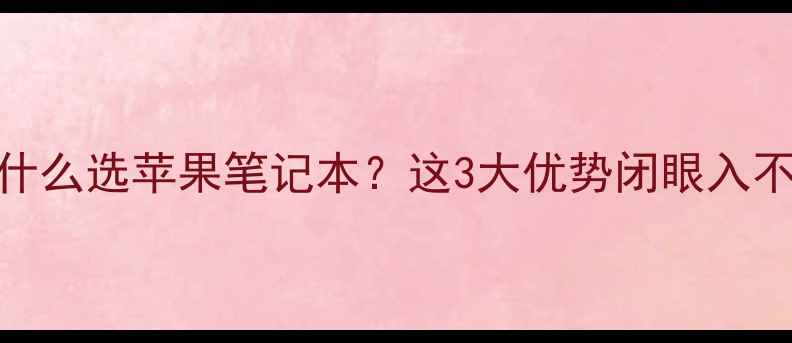 图片 🔥为什么选苹果笔记本？这3大优势闭眼入不踩雷