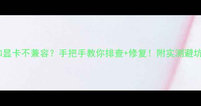 图片 🔥主板和显卡不兼容？手把手教你排查+修复！附实测避坑指南🔥2