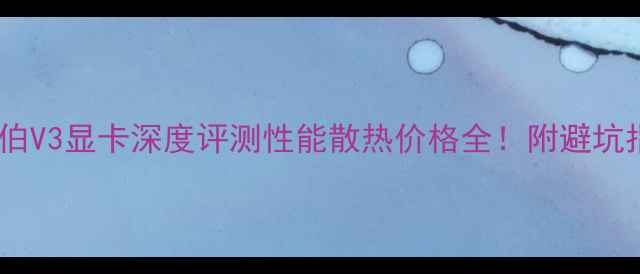 图片 🔥乔思伯V3显卡深度评测性能散热价格全！附避坑指南🔥2