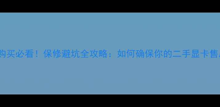图片 🔥二手显卡购买必看！保修避坑全攻略：如何确保你的二手显卡售后无忧？🔥2