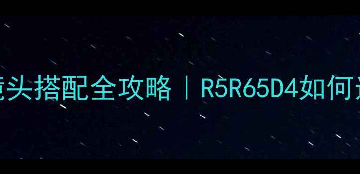 图片 🔥佳能全幅相机镜头搭配全攻略｜R5R65D4如何选？附避坑指南💡