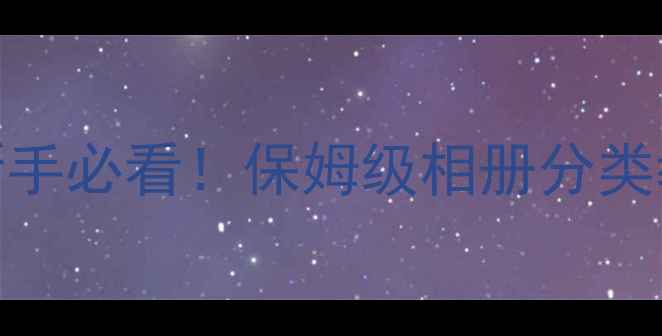 图片 🔥佳能相机照片整理技巧｜新手必看！保姆级相册分类教程，轻松管理上万张照片💥