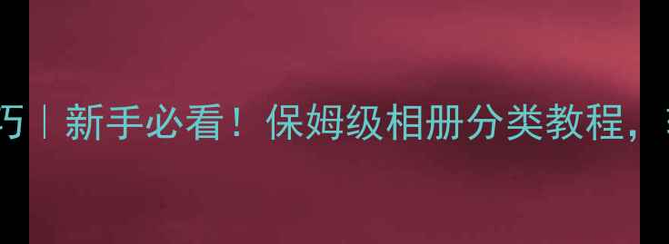 图片 🔥佳能相机照片整理技巧｜新手必看！保姆级相册分类教程，轻松管理上万张照片💥1