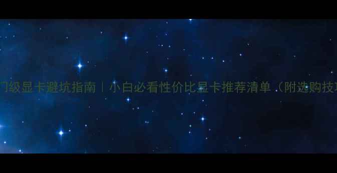 图片 🔥入门级显卡避坑指南｜小白必看性价比显卡推荐清单（附选购技巧）1