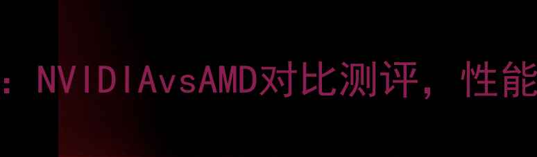 图片 🔥全球显卡推荐榜单：NVIDIAvsAMD对比测评，性能、价格、适用场景全