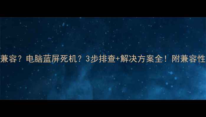 图片 🔥内存和显卡不兼容？电脑蓝屏死机？3步排查+解决方案全！附兼容性检测工具推荐🔥