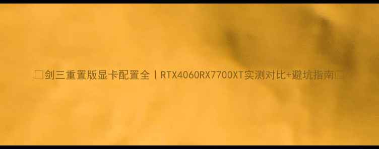 图片 🔥剑三重置版显卡配置全｜RTX4060RX7700XT实测对比+避坑指南🔥